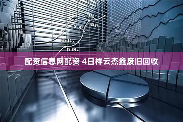 配资信息网配资 4日祥云杰鑫废旧回收