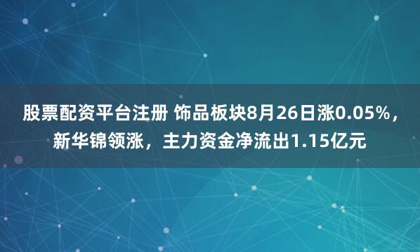 股票配资平台注册 饰品板块8月26日涨0.05%，新华锦领涨，主力资金净流出1.15亿元