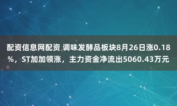 配资信息网配资 调味发酵品板块8月26日涨0.18%，ST加加领涨，主力资金净流出5060.43万元