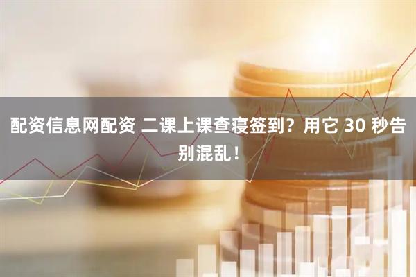 配资信息网配资 二课上课查寝签到？用它 30 秒告别混乱！