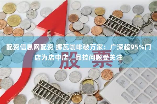 配资信息网配资 挪瓦咖啡破万家：广深超95%门店为店中店，品控问题受关注