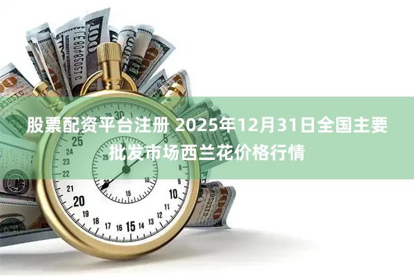 股票配资平台注册 2025年12月31日全国主要批发市场西兰花价格行情
